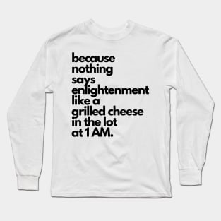 Live Music | Music Shirts | Rock and Roll Concerts | Because Nothing Says Enlightenment Like A Grilled Cheese In The Lot At 1AM Long Sleeve T-Shirt